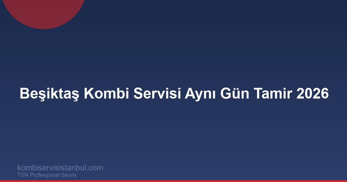 Beşiktaş Kombi Servisi Aynı Gün Tamir 2026 | Kombi Rehberi