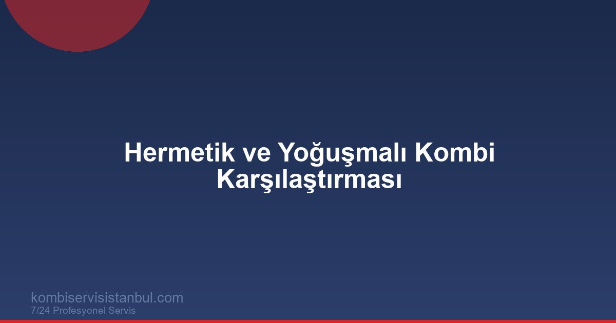Hermetik mi Yoğuşmalı mı? Kombi Türleri Karşılaştırması
