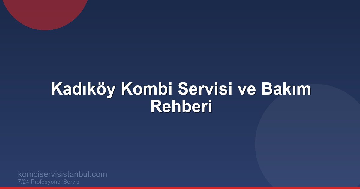 Kadıköy Kombi Servisi ve Bakım Rehberi | Kombi Rehberi