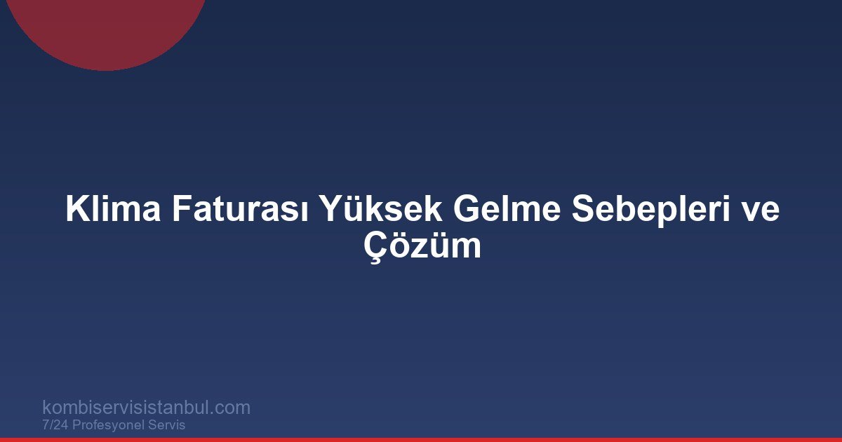 Klima Faturası Yüksek Gelme Sebepleri ve Çözüm | Kombi Rehberi