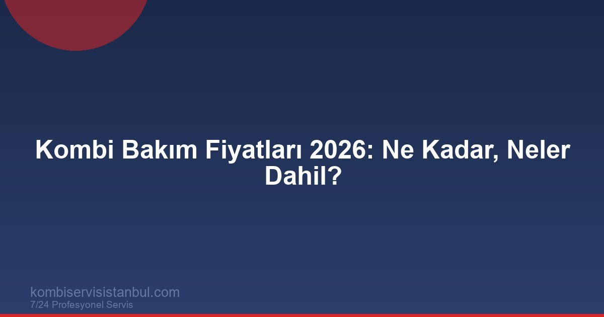 Kombi Bakım Fiyatları 2026: Ne Kadar? Neler Dahil?