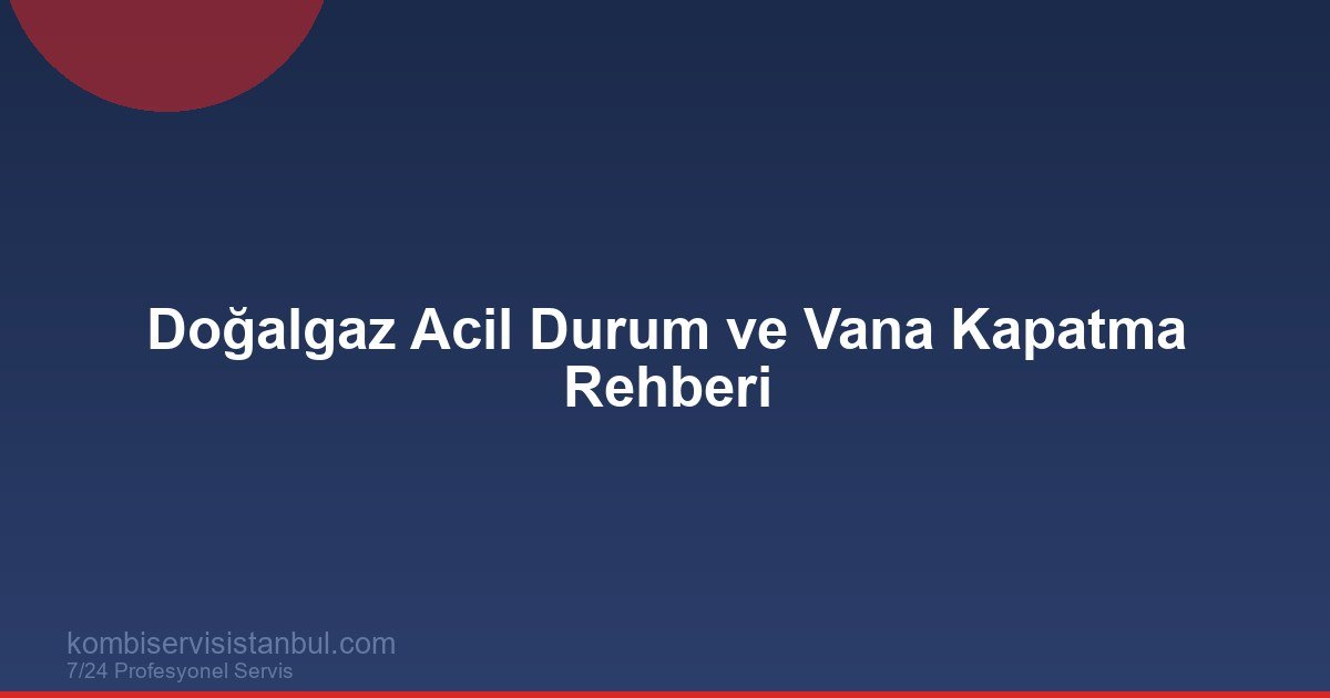 Doğalgaz Acil Durum ve Vana Kapatma Rehberi | Kombi Rehberi