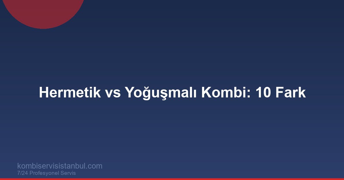 Hermetik ve Yoğuşmalı Kombi: 10 Maddede Hangisi Daha İyi?