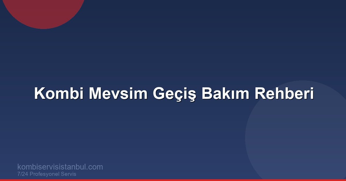 Kombi Mevsim Geçiş Bakımı: İlkbahar ve Sonbahar Hazırlık...