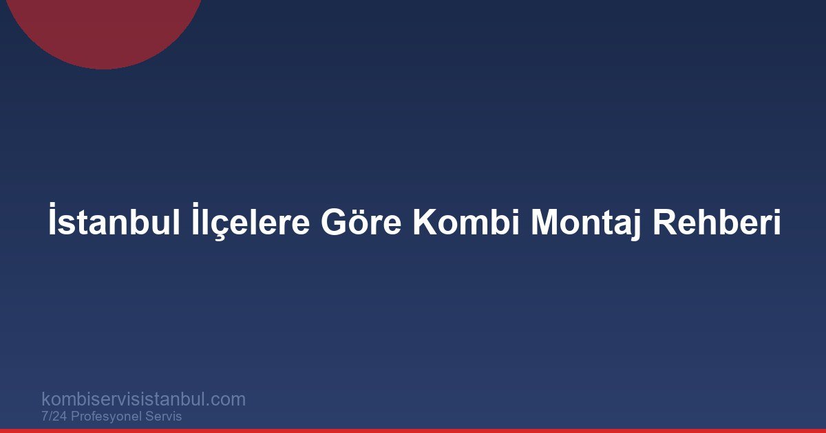 İstanbul Kombi Montajı: İlçelere Göre Fiyat ve Süreç Rehberi