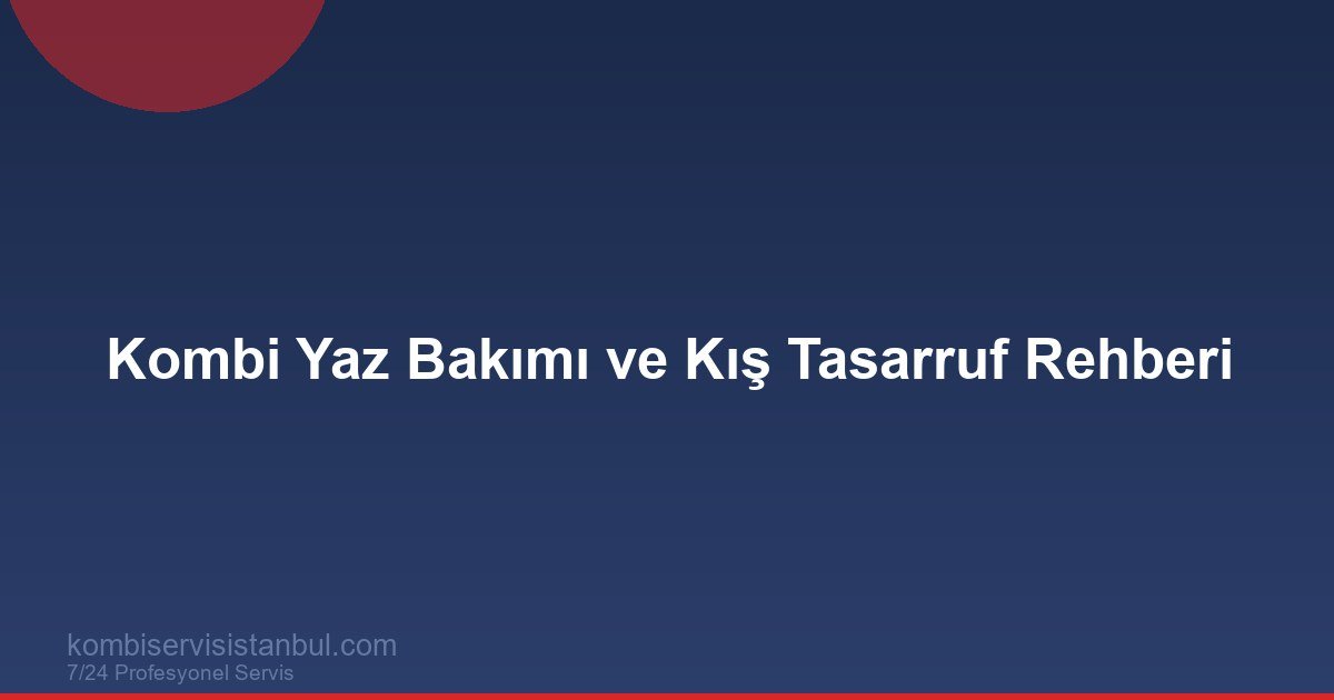 Kombi Yaz Bakımı ve Kış Tasarruf Rehberi | Kombi Rehberi