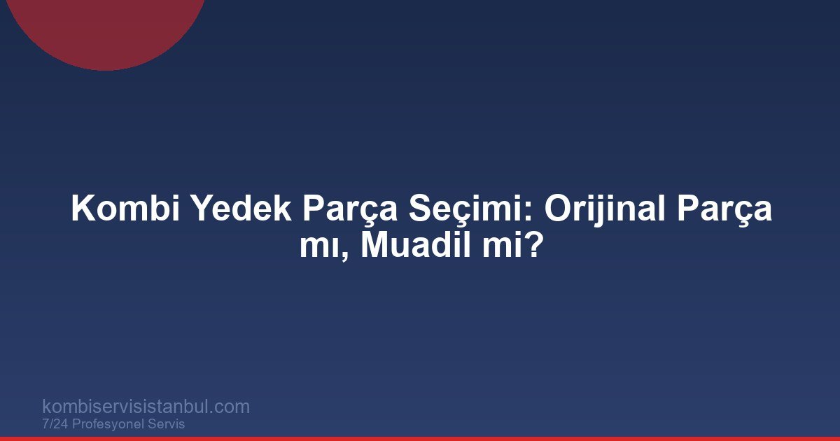 Kombi Yedek Parça Seçimi: Orijinal ile Muadil Arasındaki Farklar
