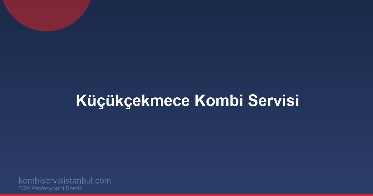 Küçükçekmece Kombi Servisi | Kombi Rehberi
