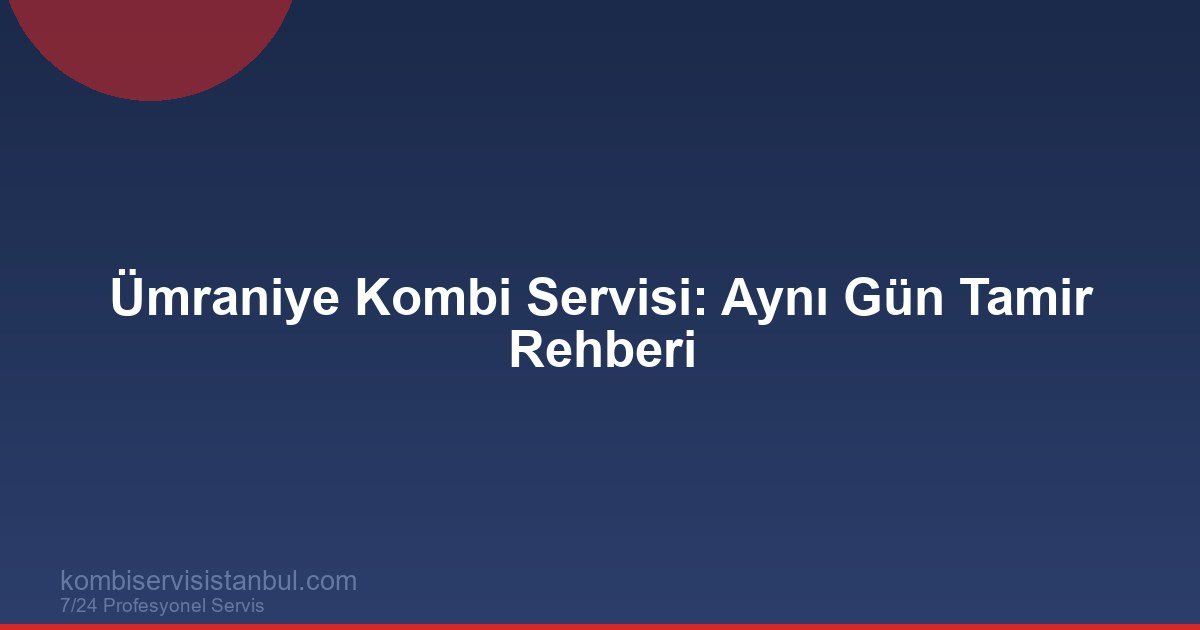 Ümraniye Kombi Servisi 2026 | Aynı Gün Tamir & Fiyat
