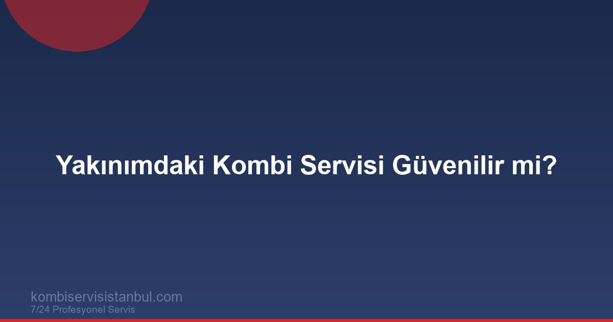 Yakınımdaki Kombi Servisi Güvenilir mi? Kontrol Listesi 2026