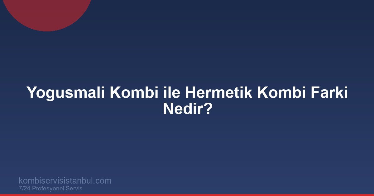 Yogusmali Kombi ile Hermetik Kombi Farki Nedir? | Kombi Rehberi